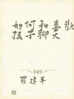 如何和喜欢的男孩子聊天