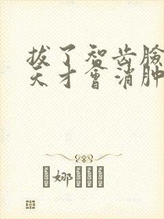 拔了智齿脸肿几天才会消肿