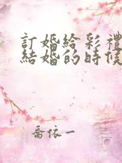 订婚给彩礼还是结婚的时候给