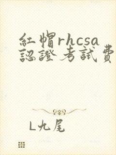 红帽rhcsa认证考试费用