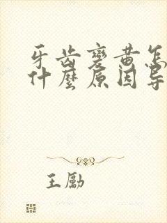 牙齿变黄怎么办什么原因导致的