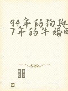 94年的狗与97年的牛婚配好吗
