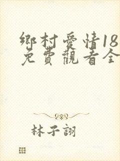 乡村爱情18部免费观看全集完整版