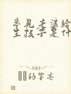 梦见老婆给别人生孩子是什么征兆