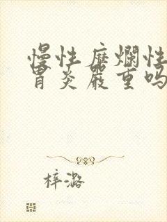 慢性糜烂性隆起胃炎严重吗