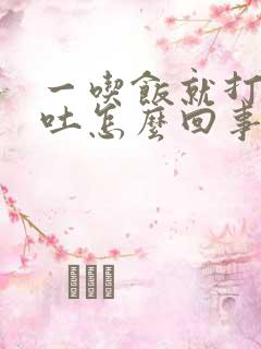 一吃饭就打嗝想吐怎么回事