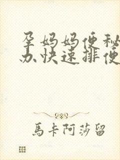 孕妈妈便秘怎么办快速排便