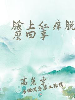 脸上红痒脱皮怎么回事