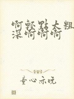 啊轻点太粗嗯太深啊啊啊