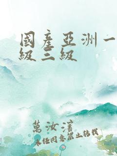 国产亚洲一级二级三级