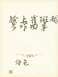 脸上雀斑越来越多咋回事