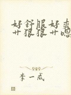 好舒服好爽用力艹狠狠艹嗯嗯