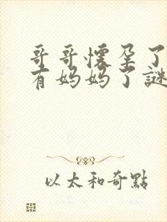 哥哥怀孕了我要有妈妈了谜底是什么