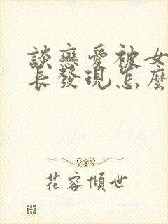 谈恋爱被女方家长发现怎么说