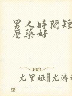 男人时间短吃什么药好