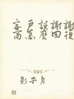 客户说谢谢高情商怎么回复