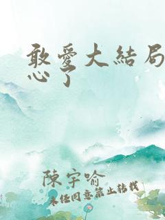 敢爱大结局太虐心了