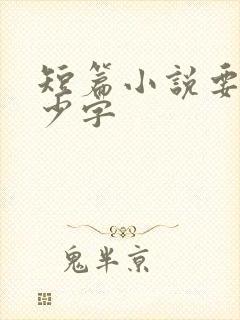 短篇小说要写多少字