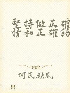 坚持做正确的事情和正确的做事情