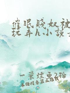 催眠贱奴被主人玩弄h小说最新章节