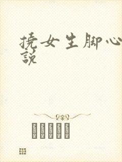 挠女生脚心的小说