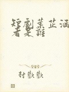 短剧叶芷涵扮演者是谁