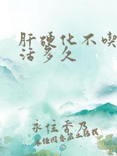 肝硬化不吃药能活多久