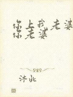 你上我老婆我上你老婆