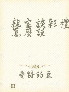 亲家谈彩礼钱该怎么说