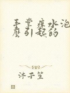 手掌痒水泡是怎么引起的