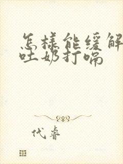 怎样能缓解宝宝吐奶打嗝