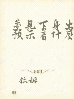 梦见下身出血了预示着什么