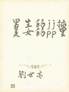 男生的jj插进美女的pp里的视频