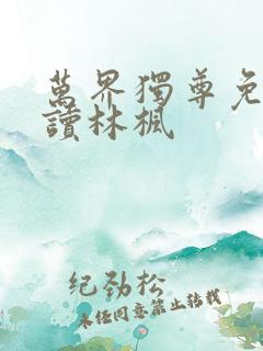 万界独尊免费阅读林枫