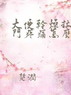 大便干燥拉完肛门疼痛怎么办