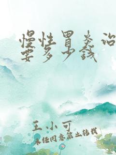 慢性胃炎治疗需要多少钱