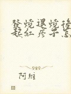 发烧退烧后身上起红疹子怎么回事