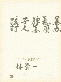 孩子脾气暴躁爱打人怎么办