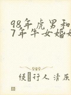 98年虎男和97年牛女婚姻相配吗