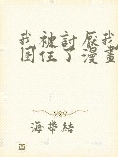 我被讨厌我的人困住了漫画免费观看