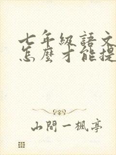 七年级语文不好怎么才能提高成绩