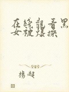 在线观看黑丝美女被爆操