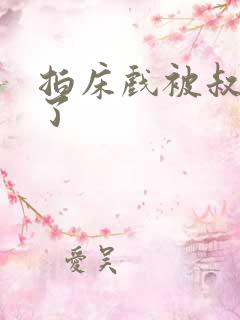 拍床戏被叔叔做了