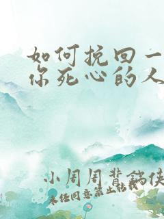 如何挽回一个对你死心的人的