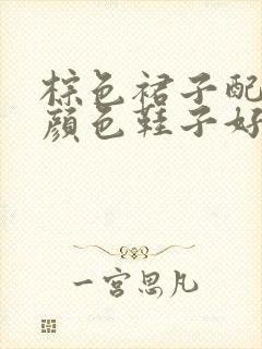 棕色裙子配什么颜色鞋子好看