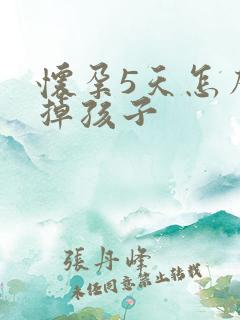 怀孕5天怎么打掉孩子