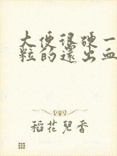 大便很硬一粒一粒的还出血