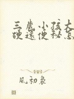 三岁小孩大便干硬还便秘怎么办