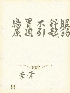 肠胃不舒服什么原因引起的