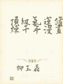 顶级气运修悄悄炼千年漫画